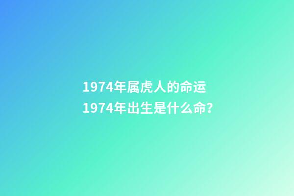 1974年属虎人的命运 1974年出生是什么命？-第1张-观点-玄机派